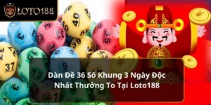 Dàn Đề 36 Số Khung 3 Ngày Độc Nhất Thưởng To Tại Loto188