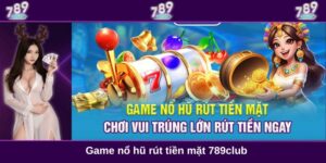 Game nổ hũ rút tiền mặt 789club