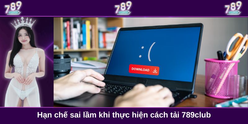 Hạn chế sai lầm khi thực hiện cách tải 789club