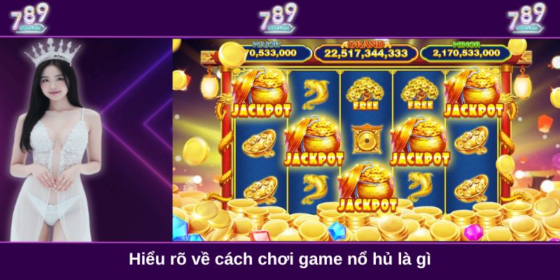 Hiểu rõ về cách chơi game nổ hủ là gì
