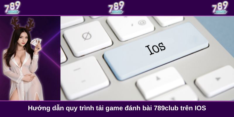 Hướng dẫn quy trình tải game đánh bài 789club trên IOS