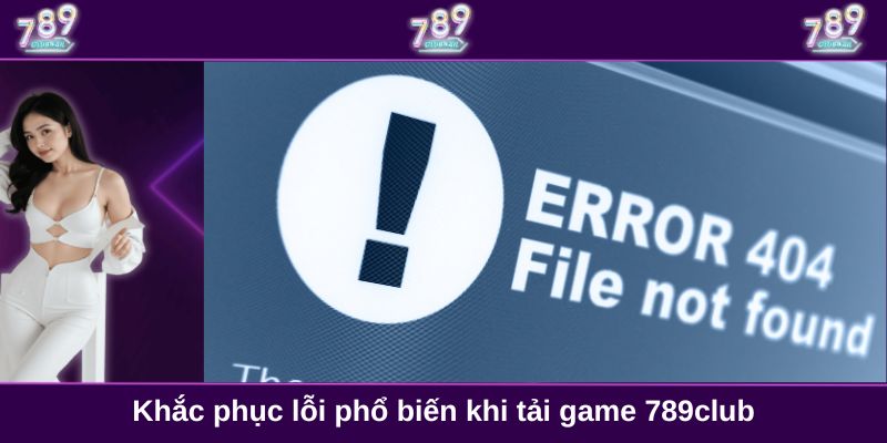 Khắc phục lỗi phổ biến khi tải game 789club
