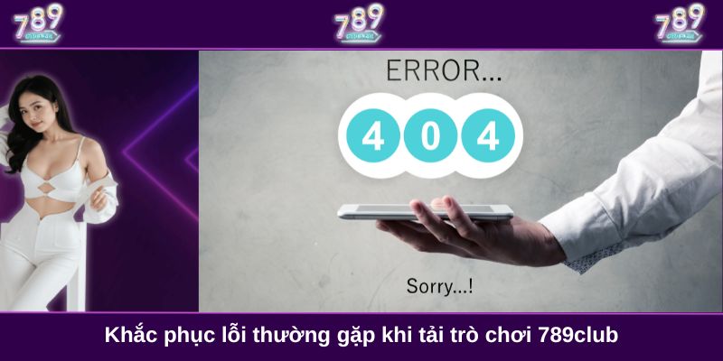 Khắc phục lỗi thường gặp khi tải trò chơi 789club