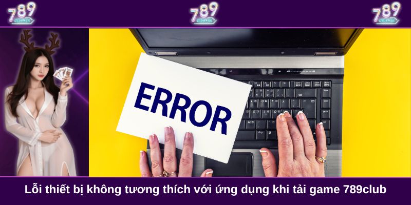 Lỗi thiết bị không tương thích với ứng dụng khi tải game 789club