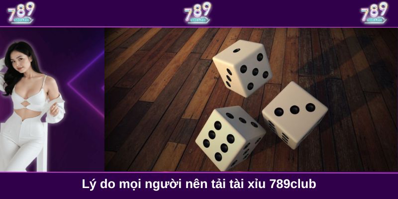 Lý do mọi người nên tải tài xỉu 789club