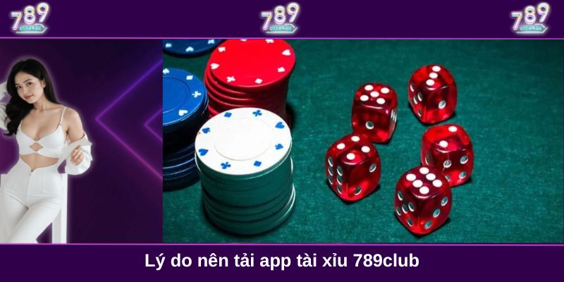 Lý do nên tải app tài xỉu 789club